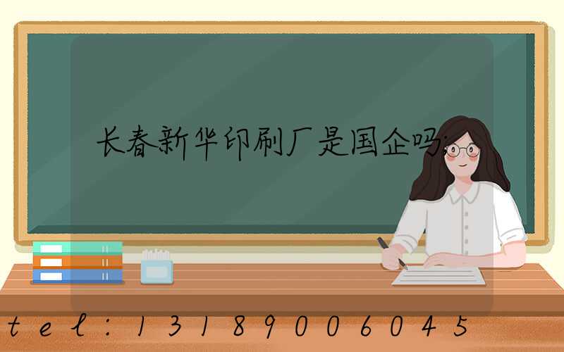 长春新华印刷厂是国企吗