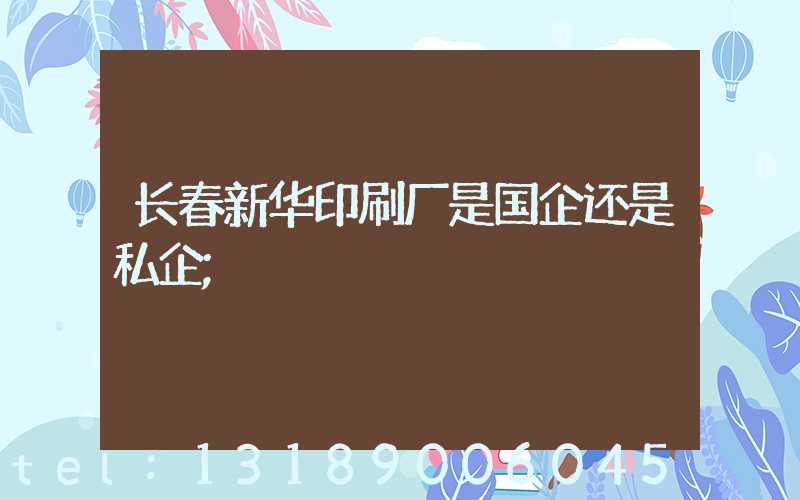 长春新华印刷厂是国企还是私企