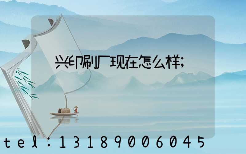 鸿兴印刷厂现在怎么样