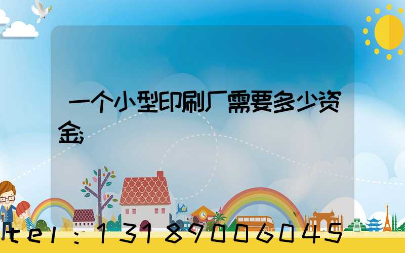 一个小型印刷厂需要多少资金