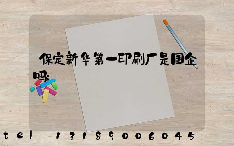 保定新华第一印刷厂是国企吗