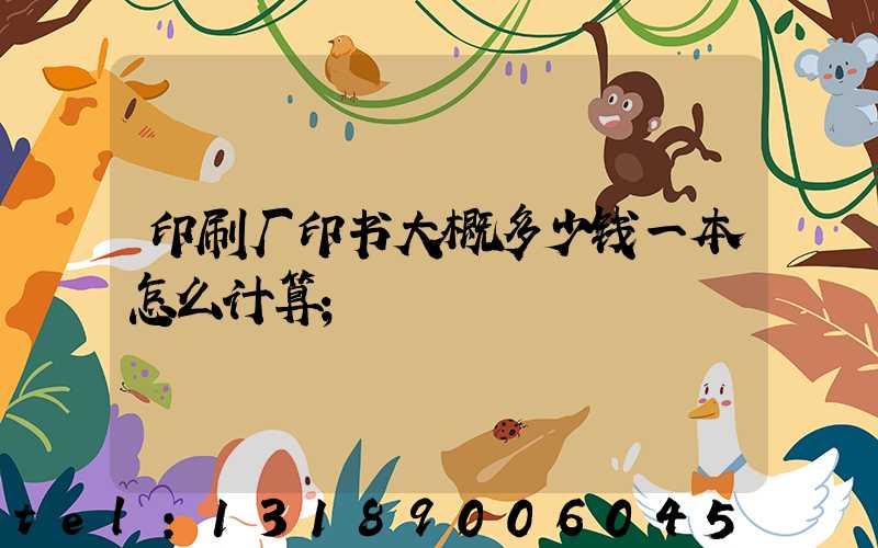 印刷厂印书大概多少钱一本怎么计算